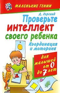 Проверьте интеллект своего ребенка. Координация и моторика для детей от 0 до 7 лет