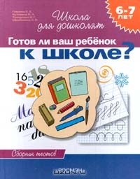 Готов ли ваш ребенок к школе? Сборник тестов для детей 6 - 7 лет