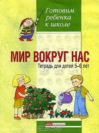 Мир вокруг нас. Тетрадь для детей 5-6 лет